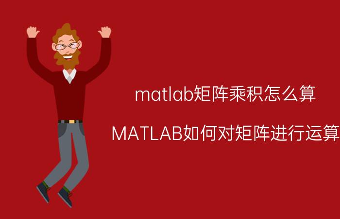 matlab矩阵乘积怎么算 MATLAB如何对矩阵进行运算？